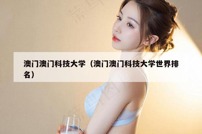 澳门澳门科技大学（澳门澳门科技大学世界排名）